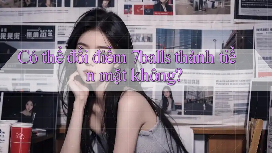 Có thể đổi điểm 7balls thành tiền mặt không?