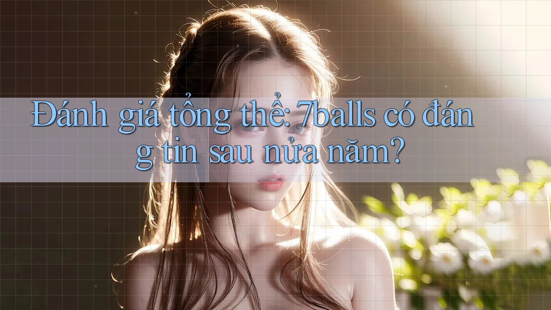 Đánh giá tổng thể: 7balls có đáng tin sau nửa năm?