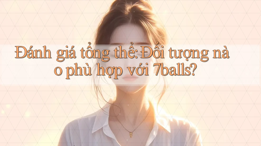 Đánh giá tổng thể: Đối tượng nào phù hợp với 7balls?