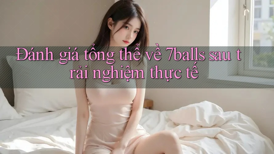 Đánh giá tổng thể về 7balls sau trải nghiệm thực tế