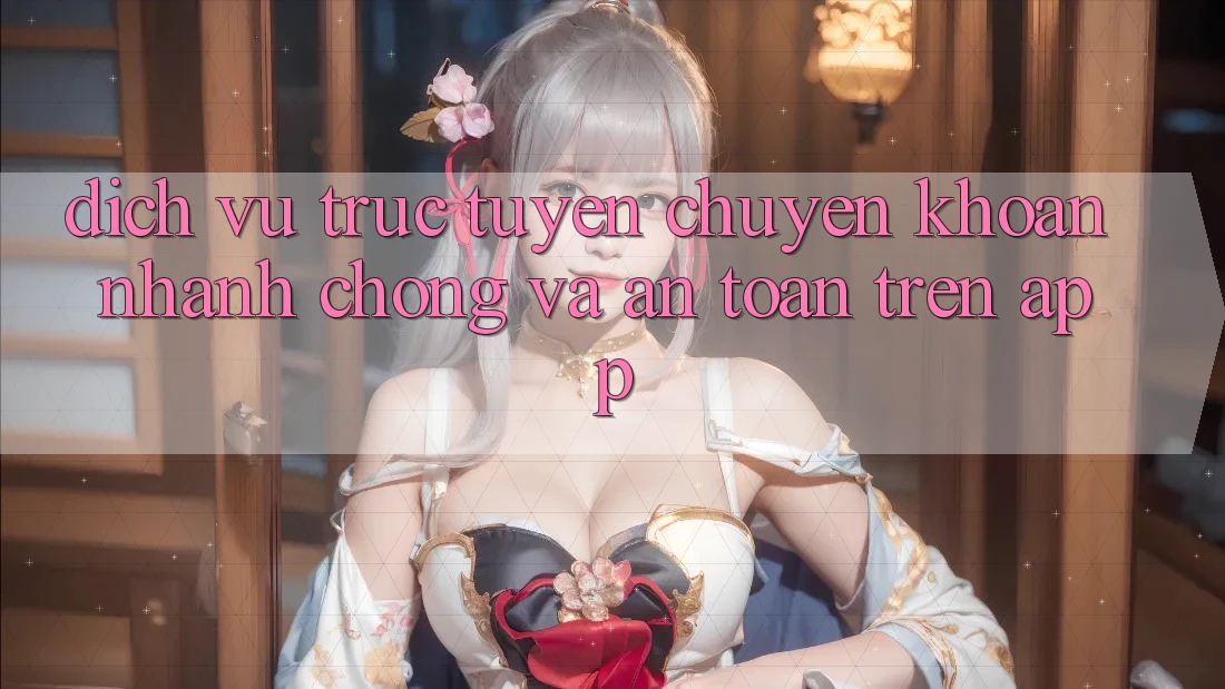 Dịch vụ trực tuyến Chuyển khoản Nhanh Chóng Và An Toàn Trên App