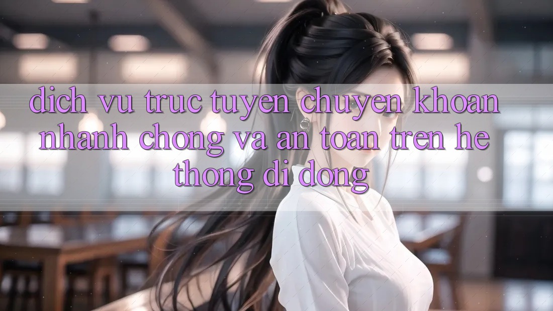 Dịch vụ trực tuyến Chuyển khoản Nhanh Chóng Và An Toàn Trên Hệ thống di động