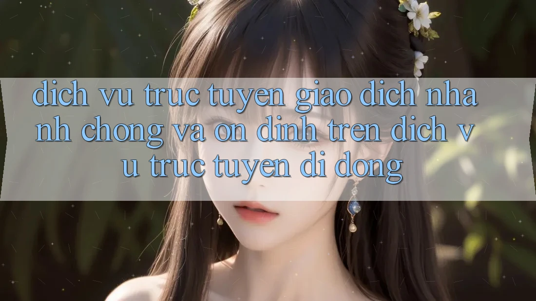 Dịch vụ trực tuyến Giao Dịch Nhanh Chóng Và Ổn định Trên Dịch vụ trực tuyến Di Động