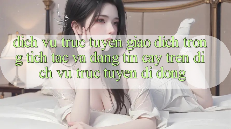 Dịch vụ trực tuyến Giao Dịch Trong tích tắc Và Đáng tin cậy Trên Dịch vụ trực tuyến di động
