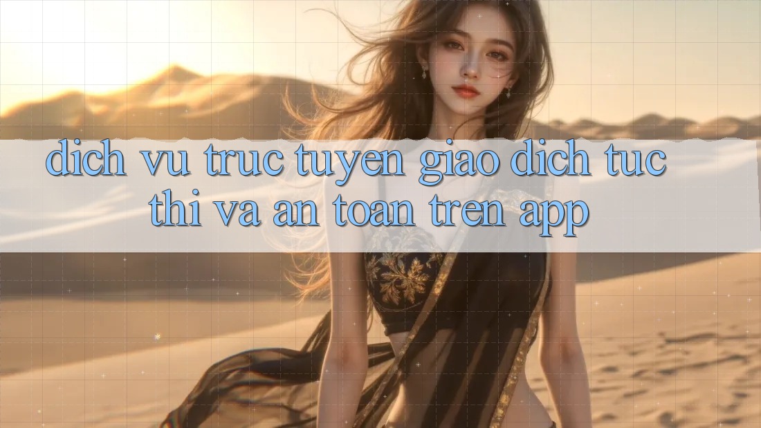 Dịch vụ trực tuyến Giao Dịch Tức thì Và An Toàn Trên App