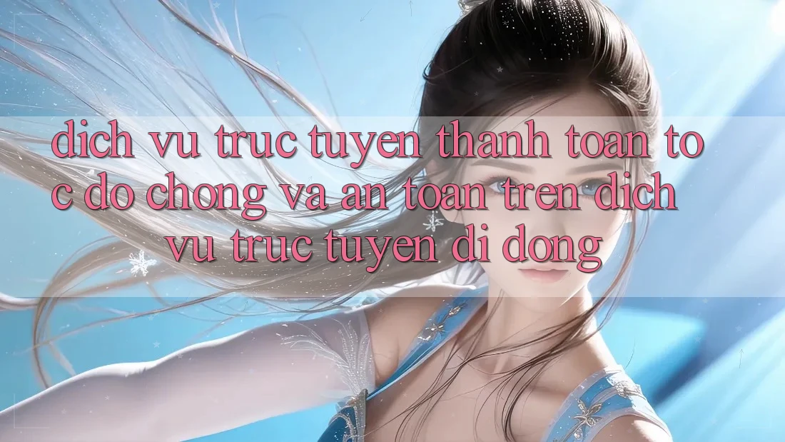Dịch vụ trực tuyến Thanh toán Tốc độ Chóng Và An Toàn Trên Dịch vụ trực tuyến Di Động
