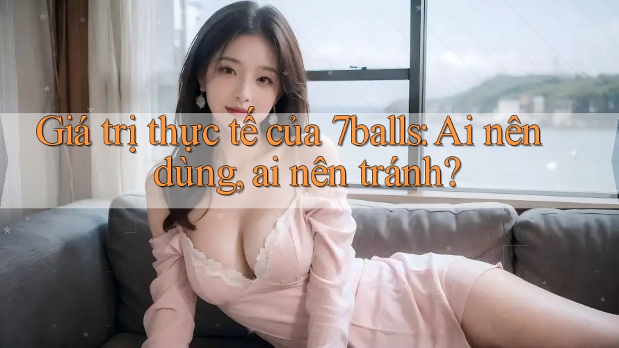 Giá trị thực tế của 7balls: Ai nên dùng, ai nên tránh?