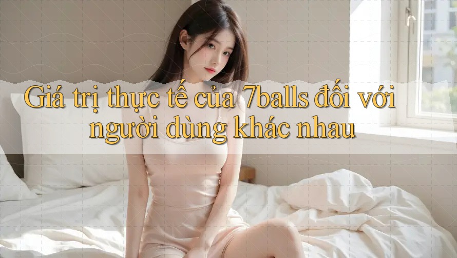Giá trị thực tế của 7balls đối với người dùng khác nhau