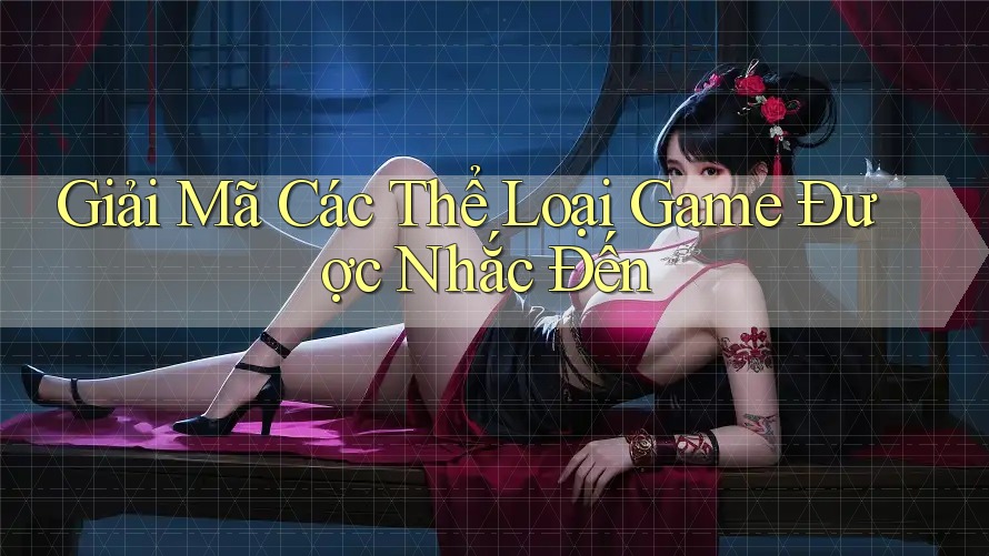 Giải Mã Các Thể Loại Game Được Nhắc Đến
