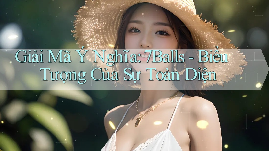 Giải Mã Ý Nghĩa: 7Balls - Biểu Tượng Của Sự Toàn Diện