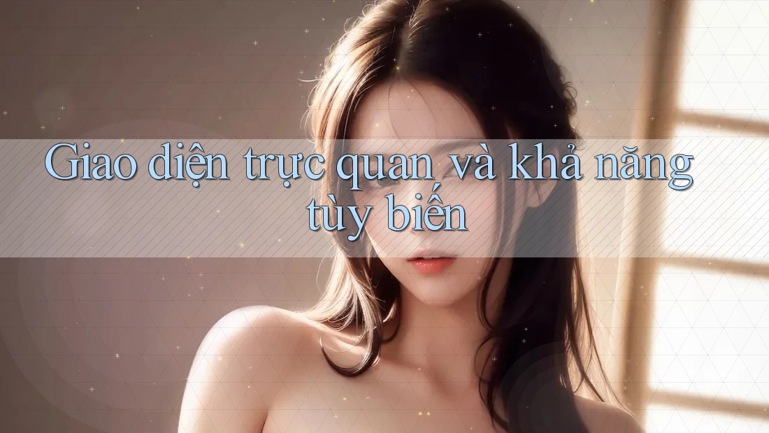 Giao diện trực quan và khả năng tùy biến