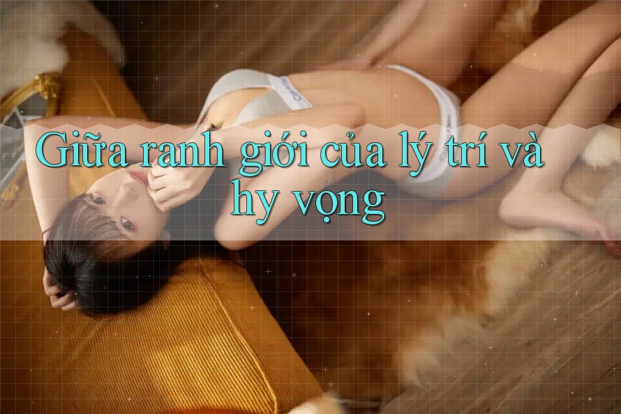 Giữa ranh giới của lý trí và hy vọng