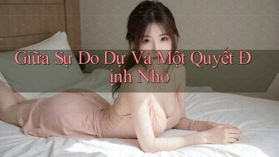 Giữa Sự Do Dự Và Một Quyết Định Nhỏ