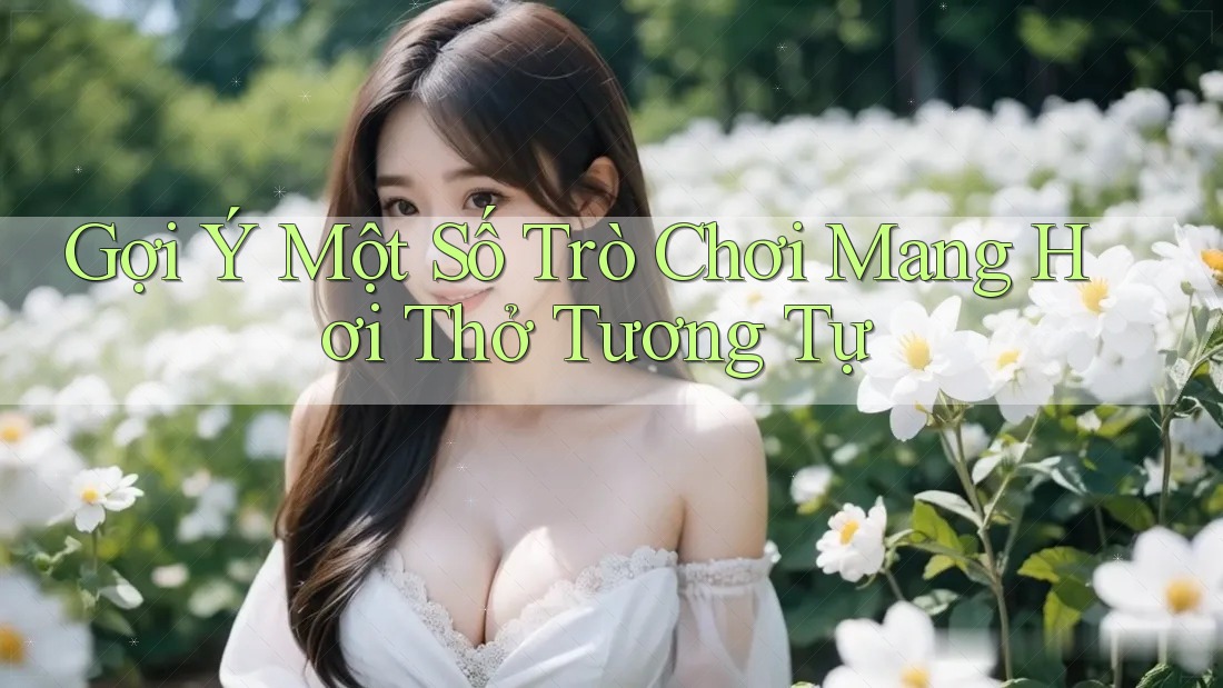 Gợi Ý Một Số Trò Chơi Mang Hơi Thở Tương Tự