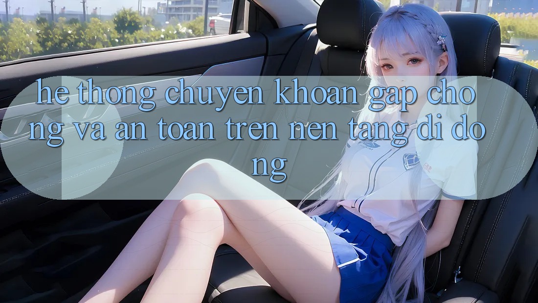 Hệ Thống Chuyển khoản Gấp Chóng Và An Toàn Trên Nền Tảng Di Động