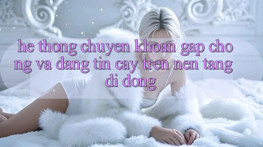 Hệ Thống Chuyển khoản Gấp Chóng Và Đáng tin cậy Trên Nền tảng di động