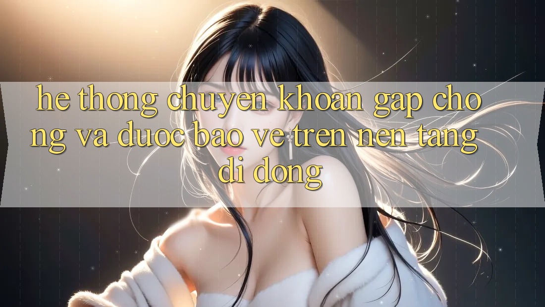 Hệ Thống Chuyển khoản Gấp Chóng Và Được bảo vệ Trên Nền Tảng Di Động