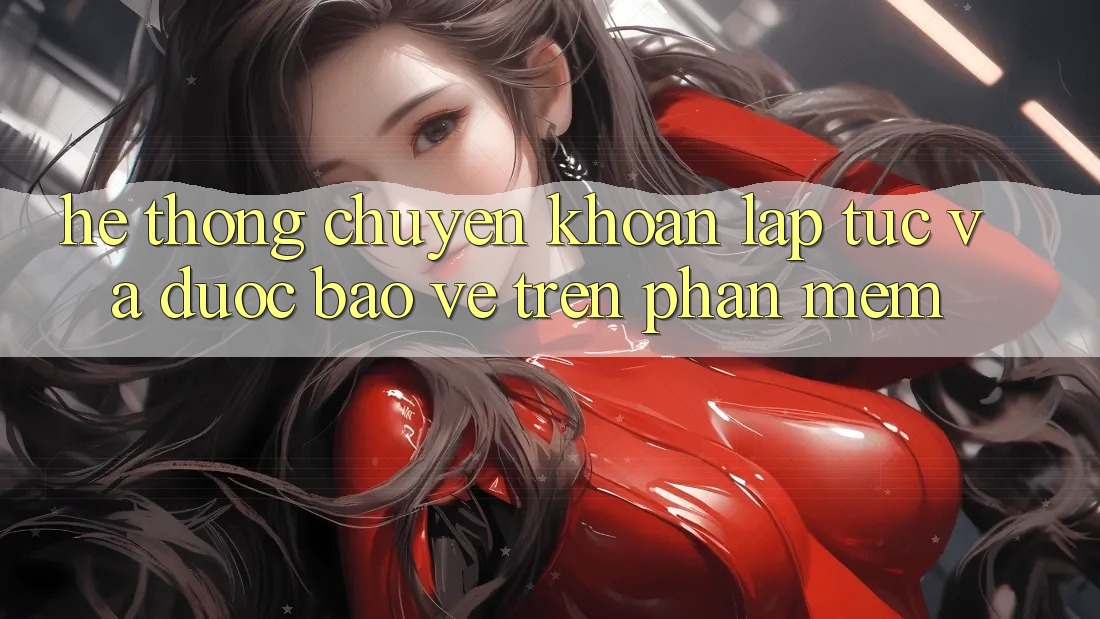 Hệ Thống Chuyển khoản Lập tức Và Được bảo vệ Trên Phần mềm