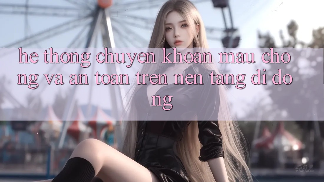 Hệ Thống Chuyển khoản Mau Chóng Và An Toàn Trên Nền Tảng Di Động