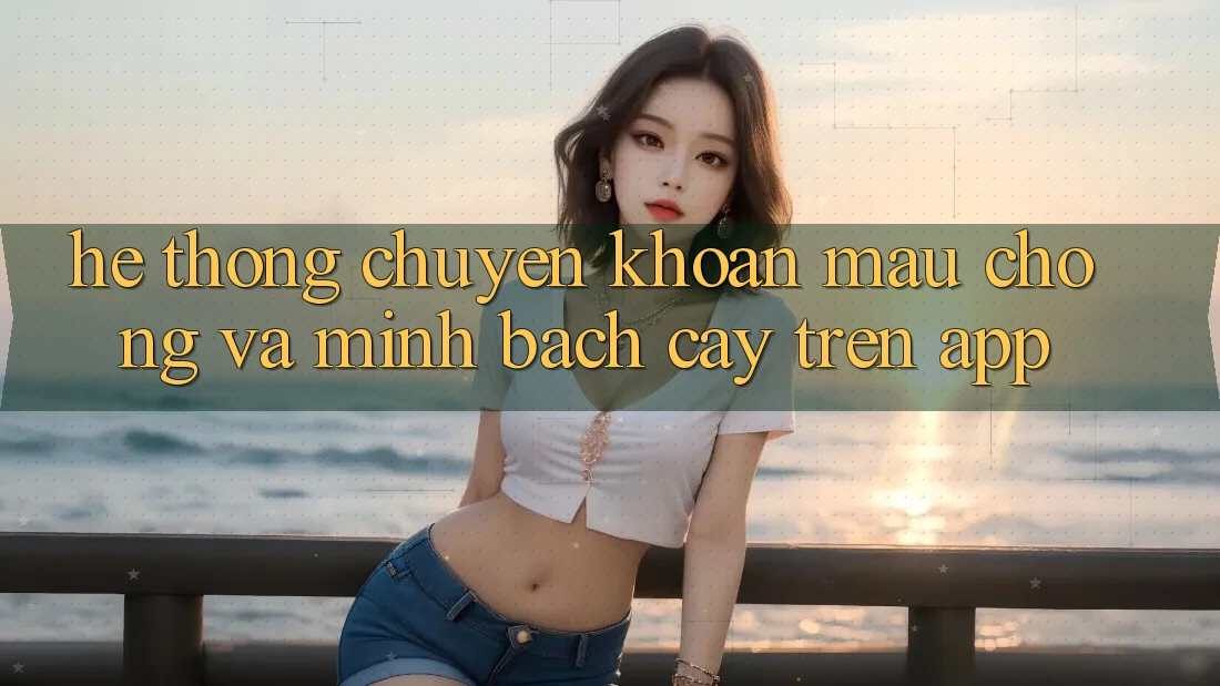 Hệ Thống Chuyển khoản Mau Chóng Và Minh bạch cậy Trên App