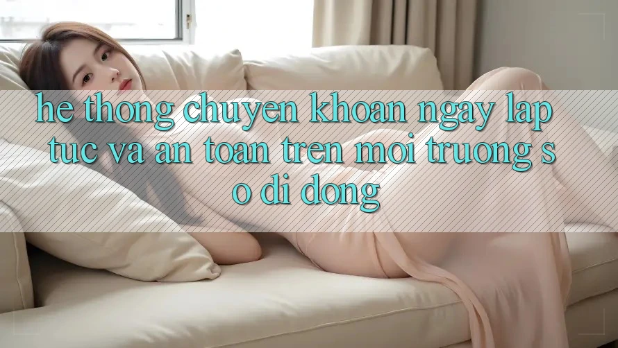Hệ Thống Chuyển khoản Ngay lập tức Và An Toàn Trên Môi trường số Di Động Hệ Thống Chuyển khoản Ngay lập tức Và An Toàn Trên Môi trường số Di Động