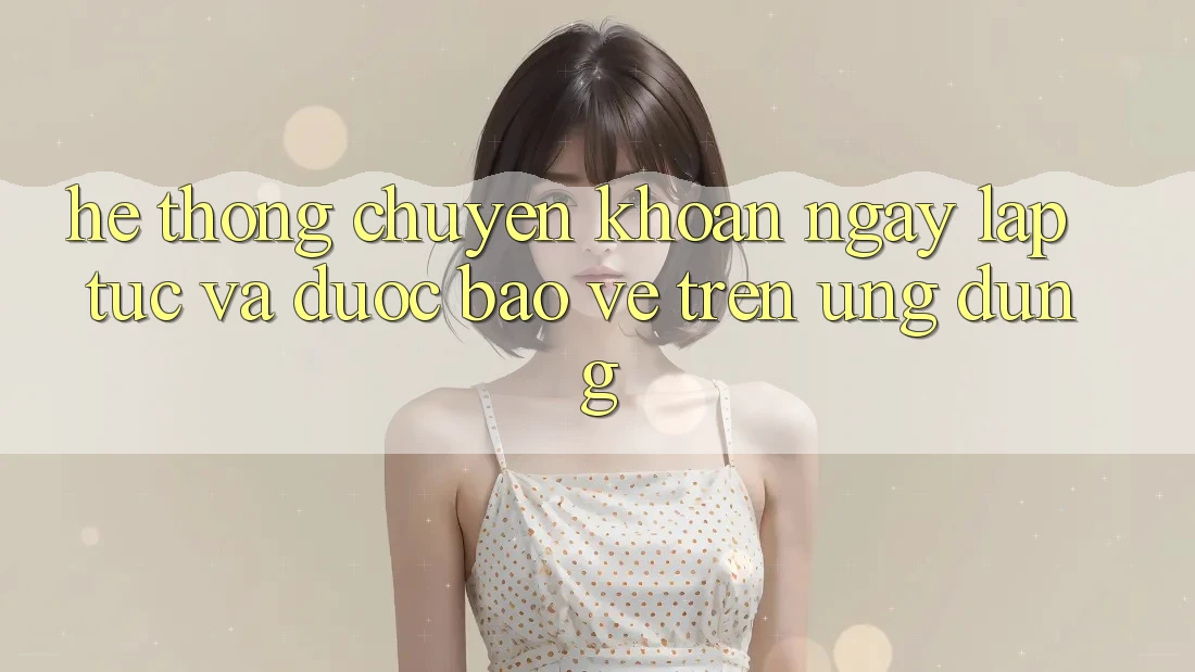 Hệ Thống Chuyển khoản Ngay lập tức Và Được bảo vệ Trên Ứng dụng