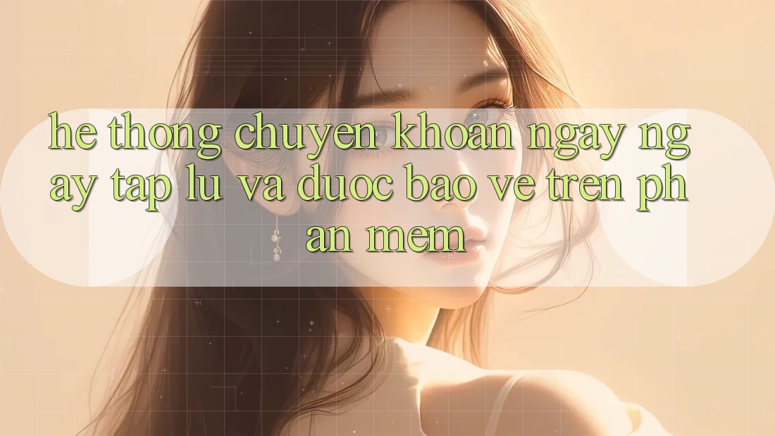 Hệ Thống Chuyển khoản Ngay ngay tắp lự Và Được bảo vệ Trên Phần mềm