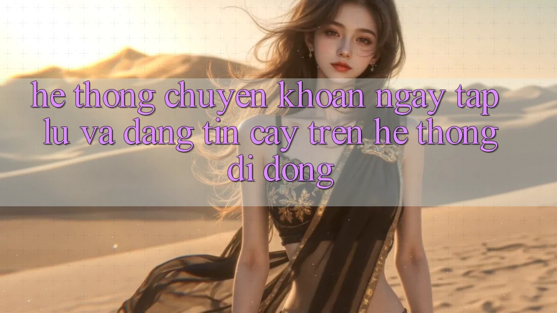 Hệ Thống Chuyển khoản Ngay tắp lự Và Đáng tin cậy Trên Hệ thống Di Động