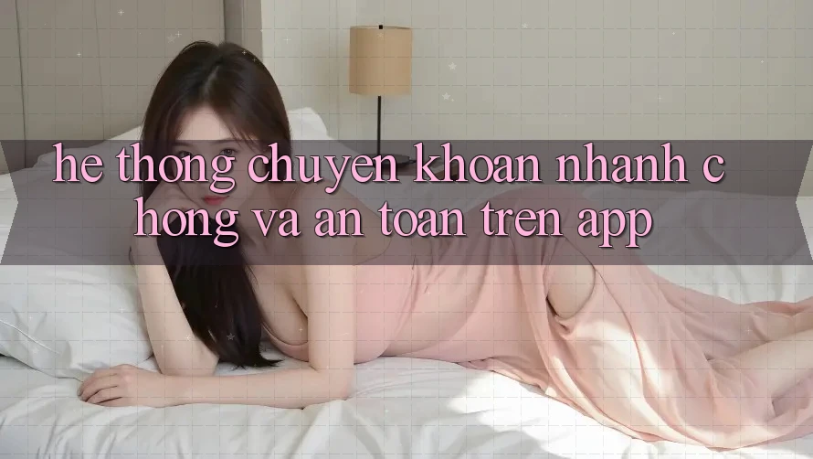 Hệ Thống Chuyển khoản Nhanh Chóng Và An Toàn Trên App