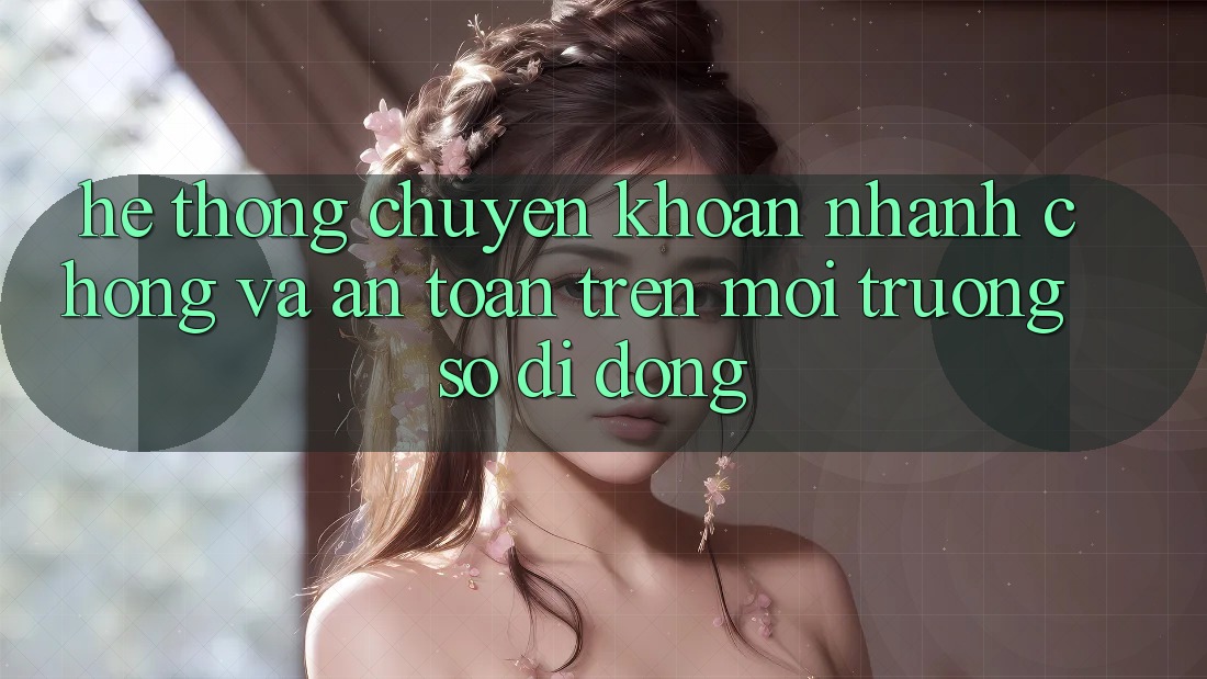 Hệ Thống Chuyển khoản Nhanh chóng Và An Toàn Trên Môi trường số Di Động