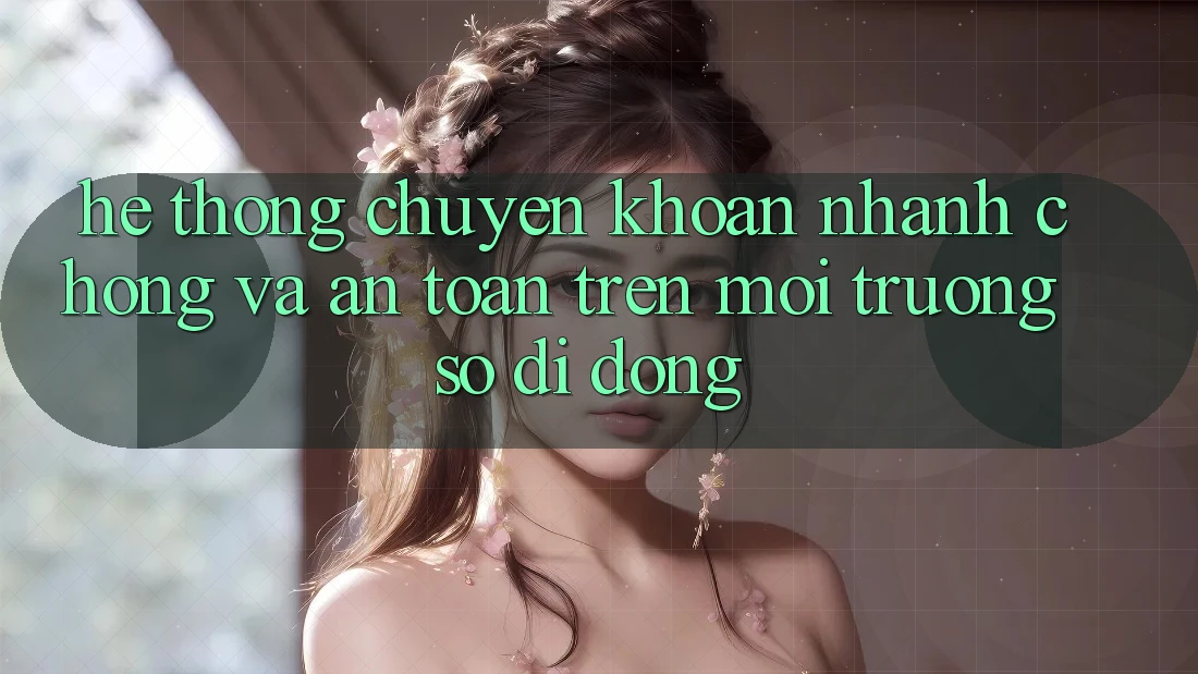 Hệ Thống Chuyển khoản Nhanh Chóng Và An Toàn Trên Môi trường số Di Động