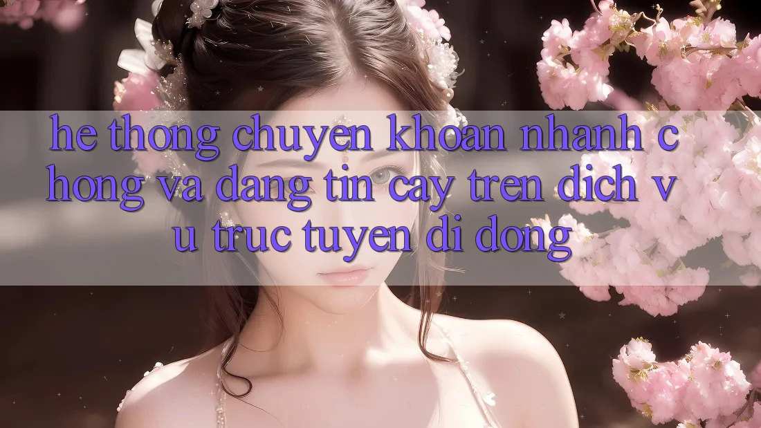 Hệ Thống Chuyển khoản Nhanh chóng Và Đáng tin cậy Trên Dịch vụ trực tuyến Di Động
