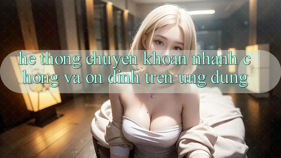 Hệ Thống Chuyển khoản Nhanh chóng Và Ổn định Trên Ứng dụng