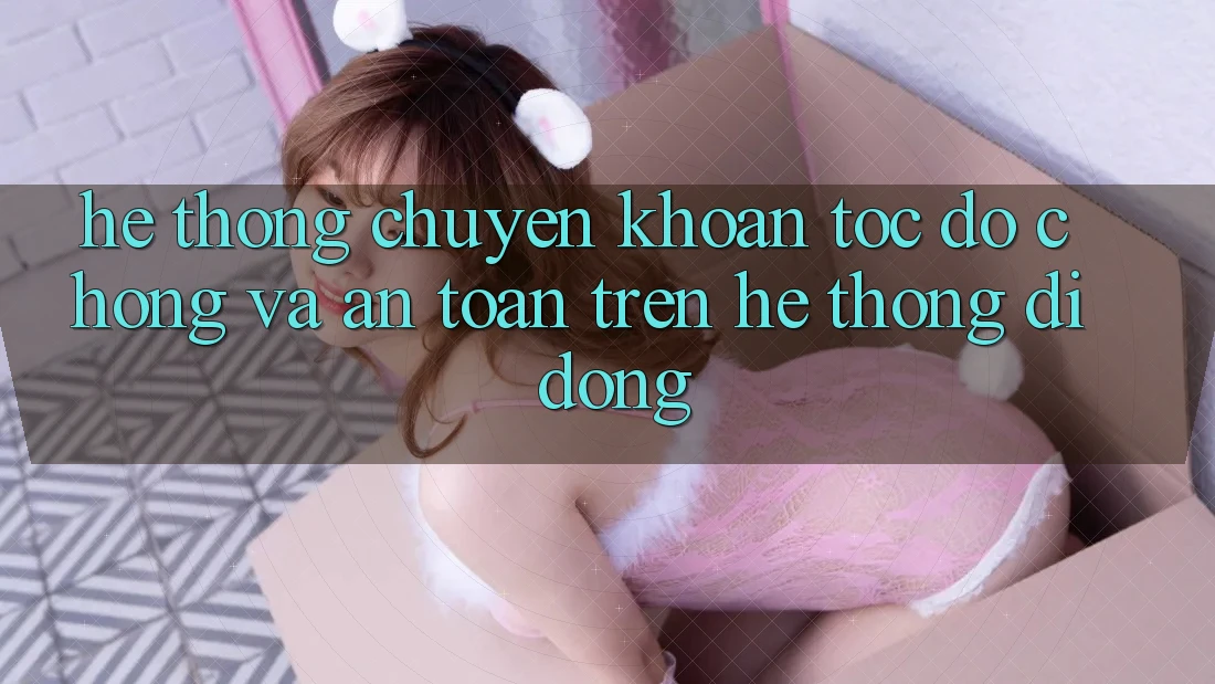 Hệ Thống Chuyển khoản Tốc độ Chóng Và An Toàn Trên Hệ thống Di Động