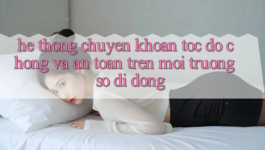 Hệ Thống Chuyển khoản Tốc độ chóng Và An Toàn Trên Môi trường số Di Động
