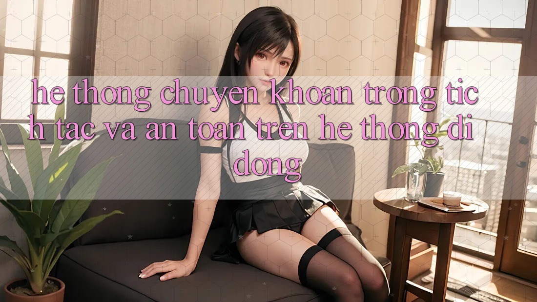 Hệ Thống Chuyển khoản Trong tích tắc Và An Toàn Trên Hệ thống Di Động