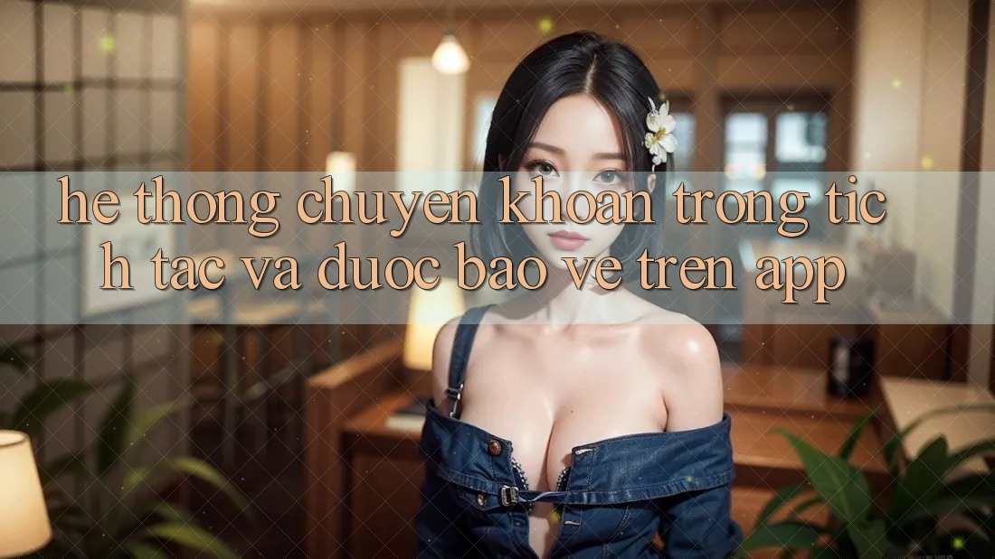 Hệ Thống Chuyển khoản Trong tích tắc Và Được bảo vệ Trên App