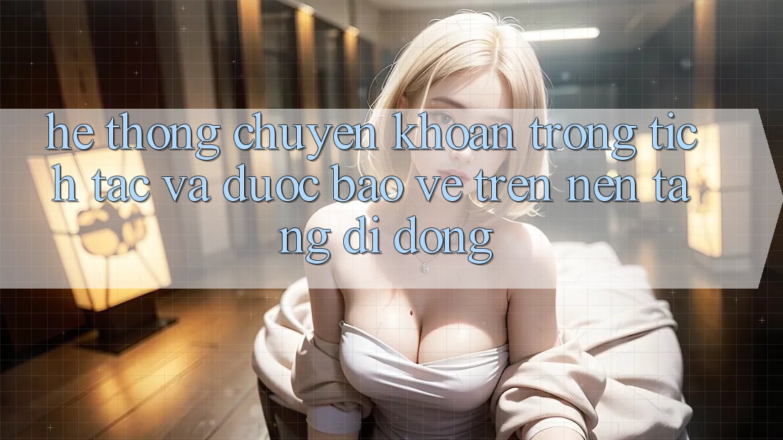 Hệ Thống Chuyển khoản Trong tích tắc Và Được bảo vệ Trên Nền Tảng Di Động