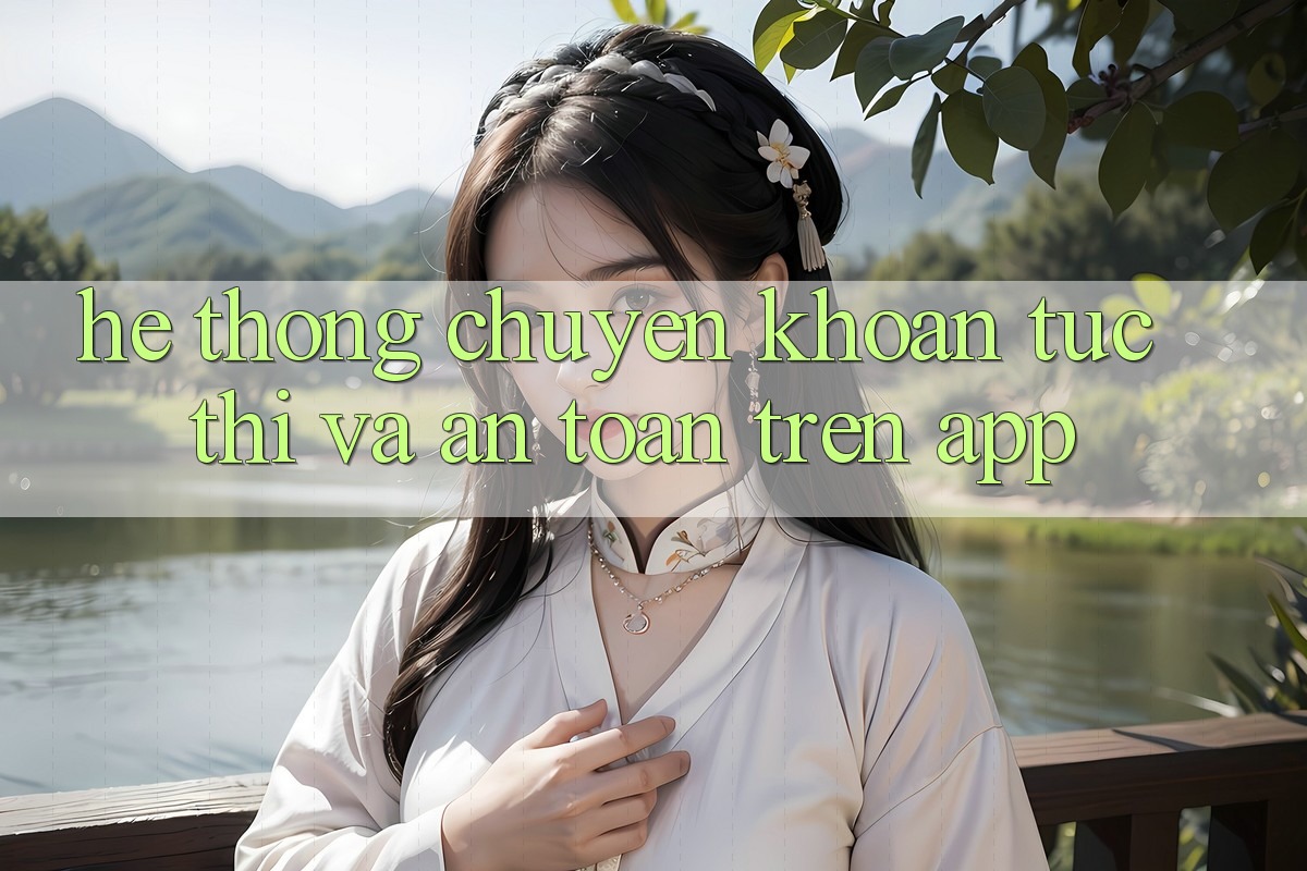 Hệ Thống Chuyển khoản Tức thì Và An Toàn Trên App