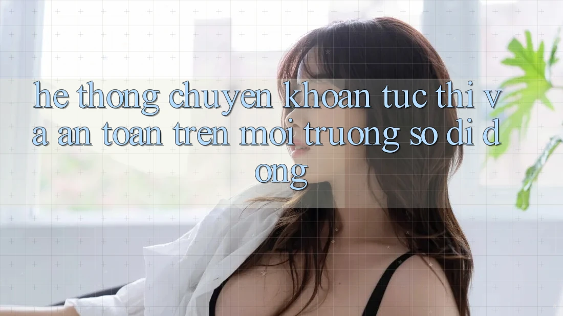 Hệ Thống Chuyển khoản Tức thì Và An Toàn Trên Môi trường số Di Động