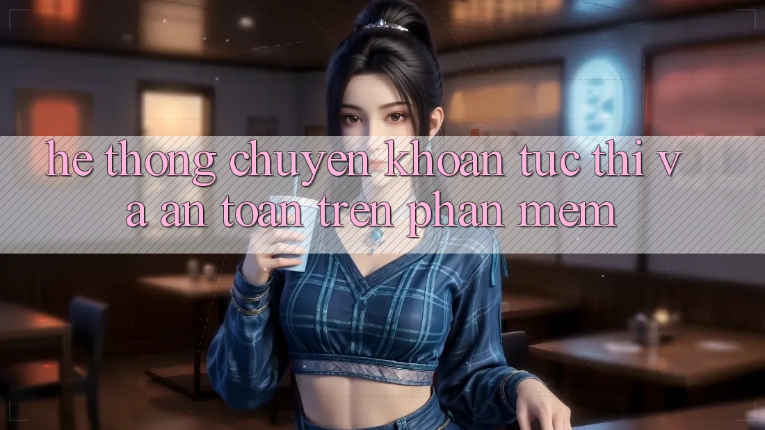 Hệ Thống Chuyển khoản Tức thì Và An Toàn Trên Phần mềm