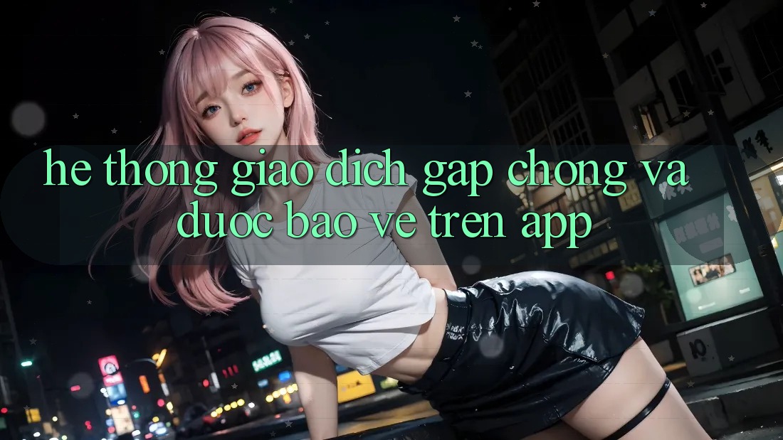 Hệ thống Giao Dịch Gấp Chóng Và Được bảo vệ Trên App