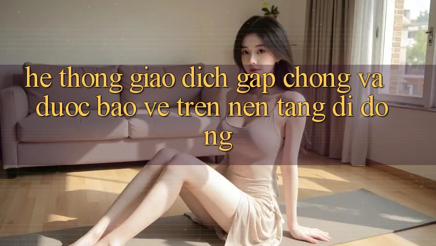Hệ thống Giao Dịch Gấp Chóng Và Được bảo vệ Trên Nền Tảng Di Động
