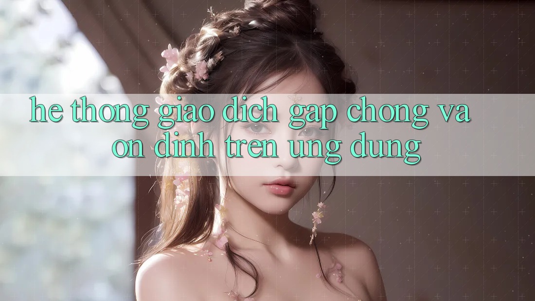 Hệ Thống Giao Dịch Gấp Chóng Và Ổn định Trên Ứng dụng