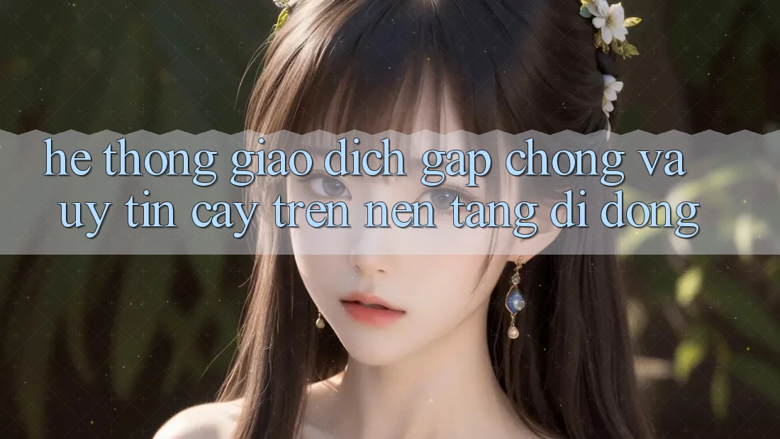 Hệ Thống Giao Dịch Gấp chóng Và Uy tín cậy Trên Nền Tảng Di Động