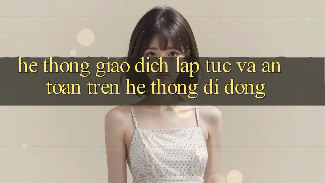Hệ Thống Giao Dịch Lập tức Và An Toàn Trên Hệ thống Di Động Hệ Thống Giao Dịch Lập tức Và An Toàn Trên Hệ thống Di Động