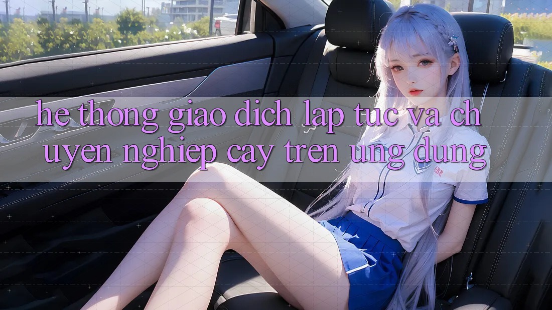 Hệ Thống Giao Dịch Lập tức Và Chuyên nghiệp cậy Trên Ứng dụng