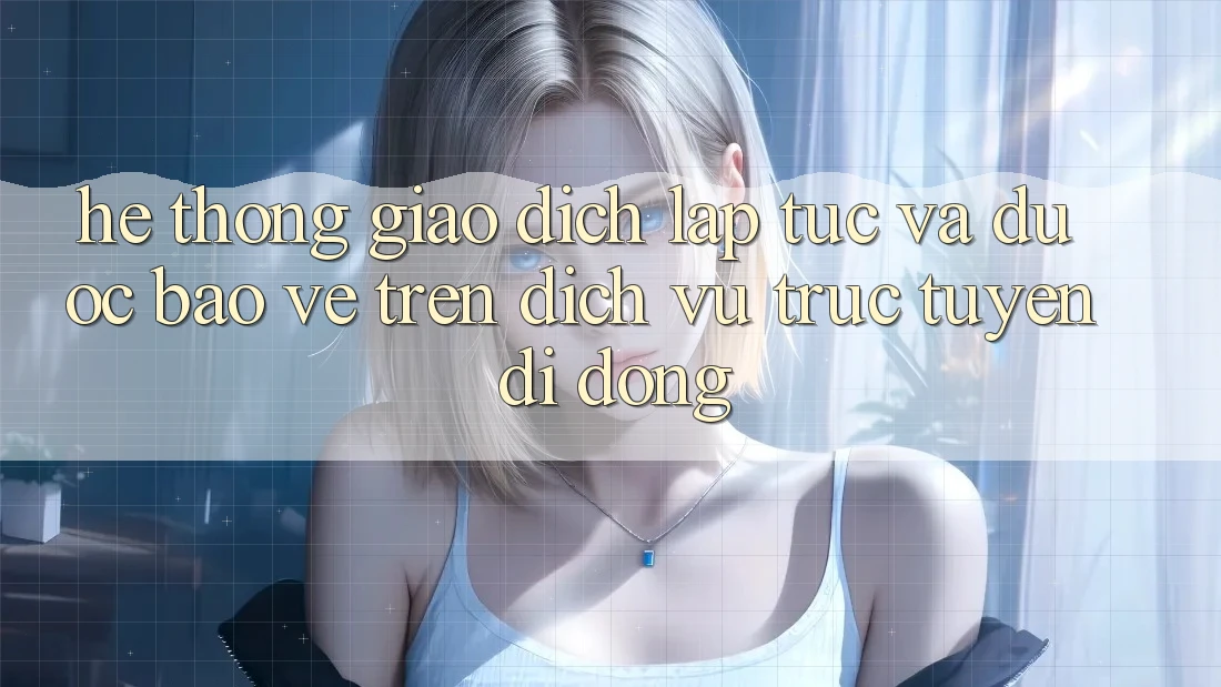 Hệ Thống Giao Dịch Lập tức Và Được bảo vệ Trên Dịch vụ trực tuyến Di Động