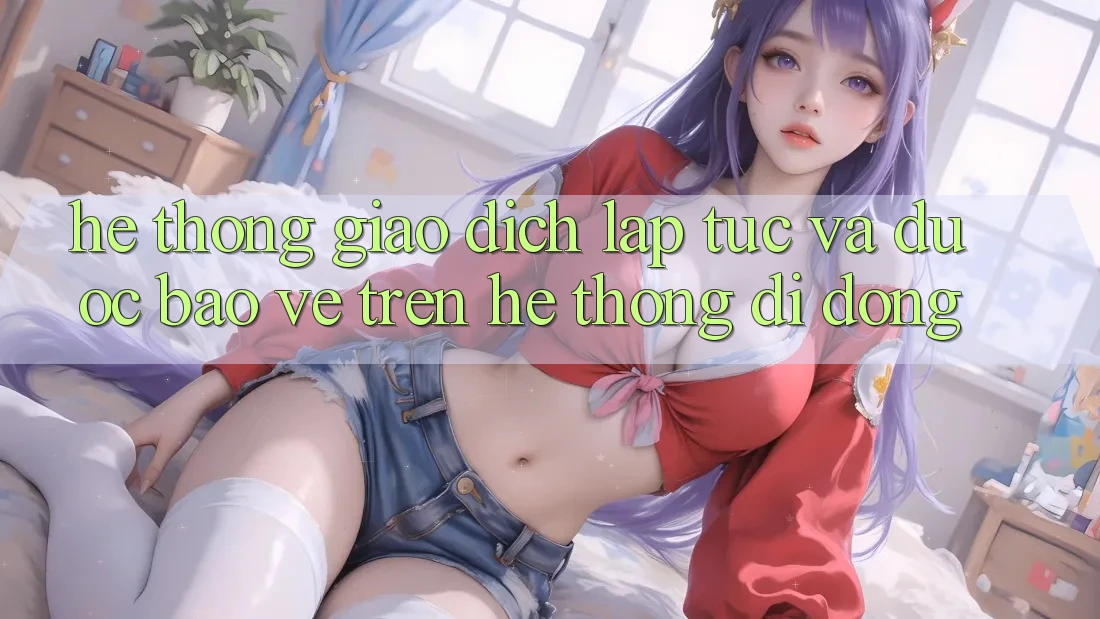 Hệ Thống Giao Dịch Lập tức Và Được bảo vệ Trên Hệ thống Di Động