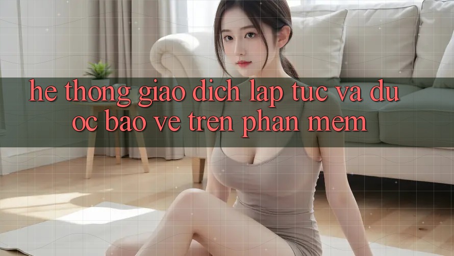 Hệ Thống Giao Dịch Lập tức Và Được bảo vệ Trên Phần mềm